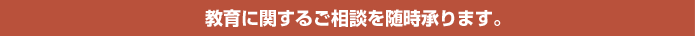 教育に関するご相談を随時承ります。