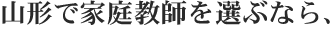 山形県で家庭教師を選ぶなら、