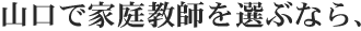 山口県で家庭教師を選ぶなら、