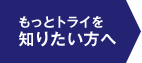 もっとトライを知りたい方へ