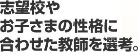 採用率39%の狭き門※。志望校やお子さまの性格に合わせた教師を選考。
