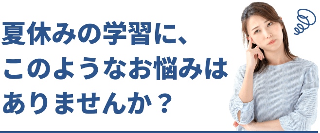 夏休みの学習に、このようなお悩みはありませんか?