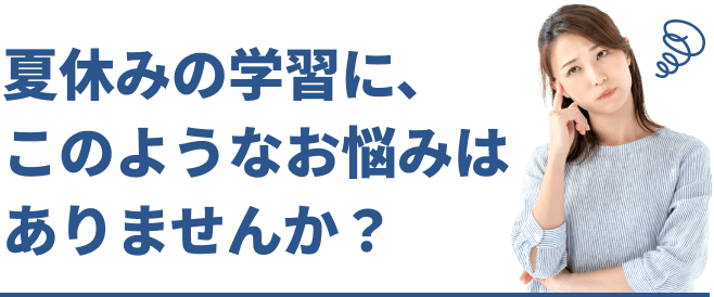 夏休みの学習に、このようなお悩みはありませんか？