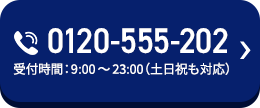 0120ー555ー202 受付時間：9：00から23：00（土日祝も対応）