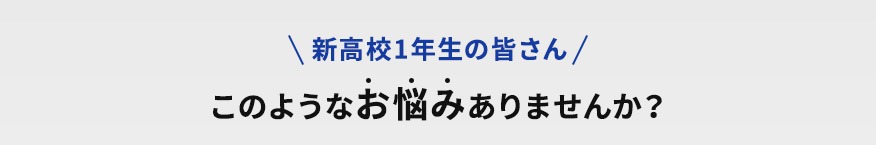 新高校1年生の皆さん このようなお悩みありませんか？