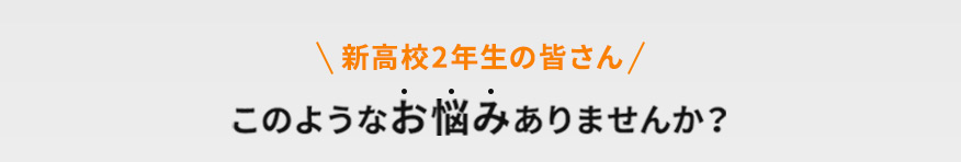 新高校2年生の皆さん このようなお悩みありませんか？