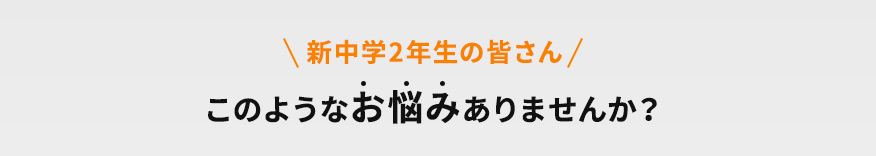 新中学2年生の皆さん このようなお悩みありませんか？
