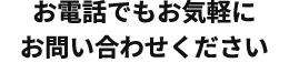 お電話でもお気軽にお問い合わせください