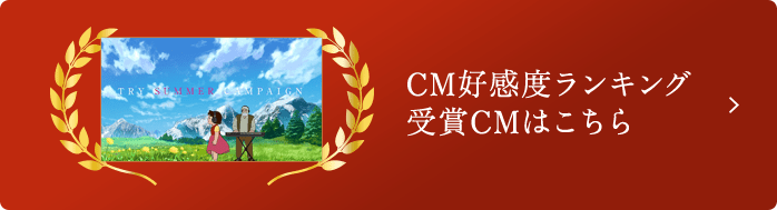 CM好感度ランキング 受賞CMはこちら 