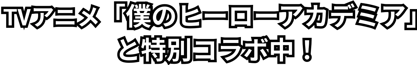 TVアニメ「僕のヒーローアカデミア」と特別コラボ中！