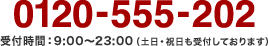 0120-555-202 受付時間:9:00~23:00(土日・祝日も受付しております)