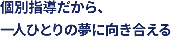 個別指導だから、一人ひとりの夢に向き合える