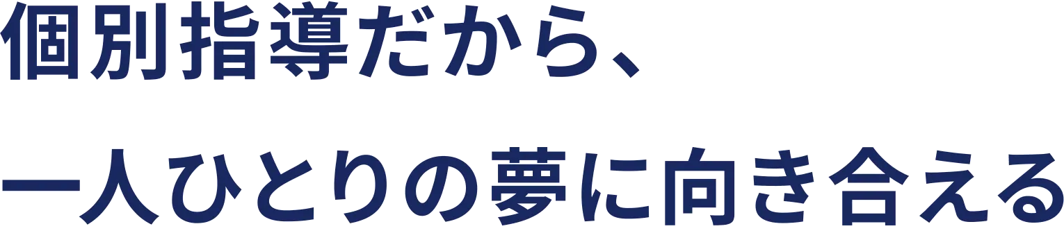 個別指導だから、一人ひとりの夢に向き合える