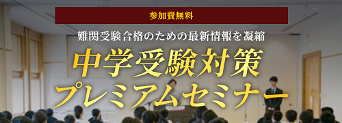 参加費無料 難関受験合格のための最新情報を凝縮 中学受験対策プレミアムセミナー