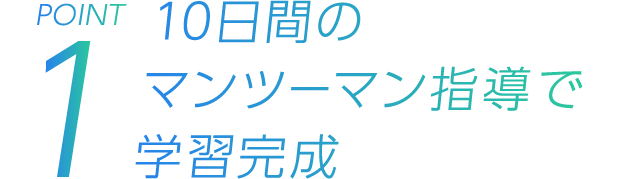 POINT1 10日間のマンツーマン指導で学習完成