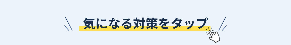 気になる対策をタップ