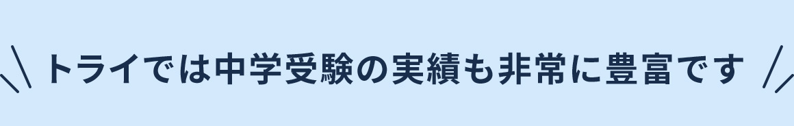 トライでは中学受験の実績も非常に豊富です