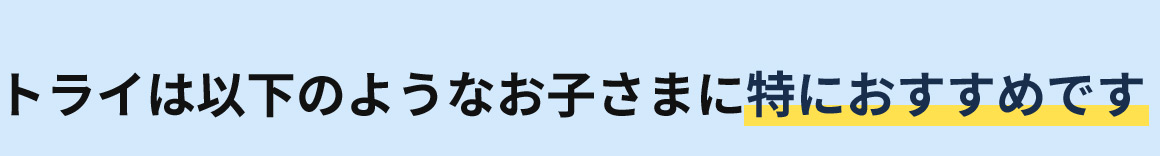 トライは以下のようなお子さまに特におすすめです