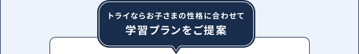 トライならお子さまの性格に合わせて学習プランをご提案