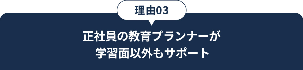 理由03 正社員の教育プランナーが学習面以外もサポート