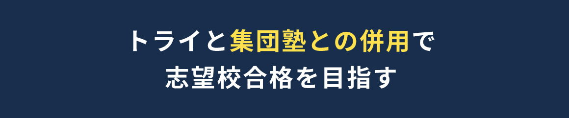 トライと集団塾との併用で志望校合格を目指す