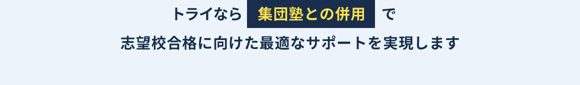 トライなら集団塾との併用で志望校合格に向けた最適なサポートを実現します