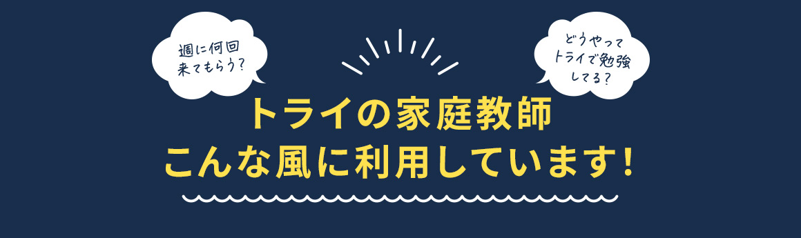 週に何回来てもらう？ どうやってトライで勉強してる？ トライの家庭教師こんな風に利用しています！