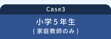 Case3 小学5年生(家庭教師のみ)