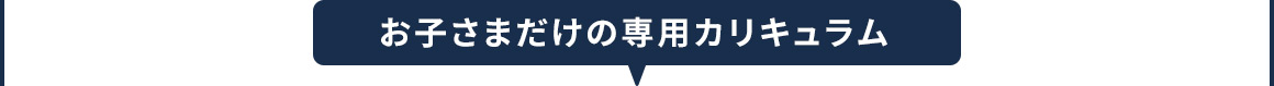 お子さまだけの専用カリキュラム