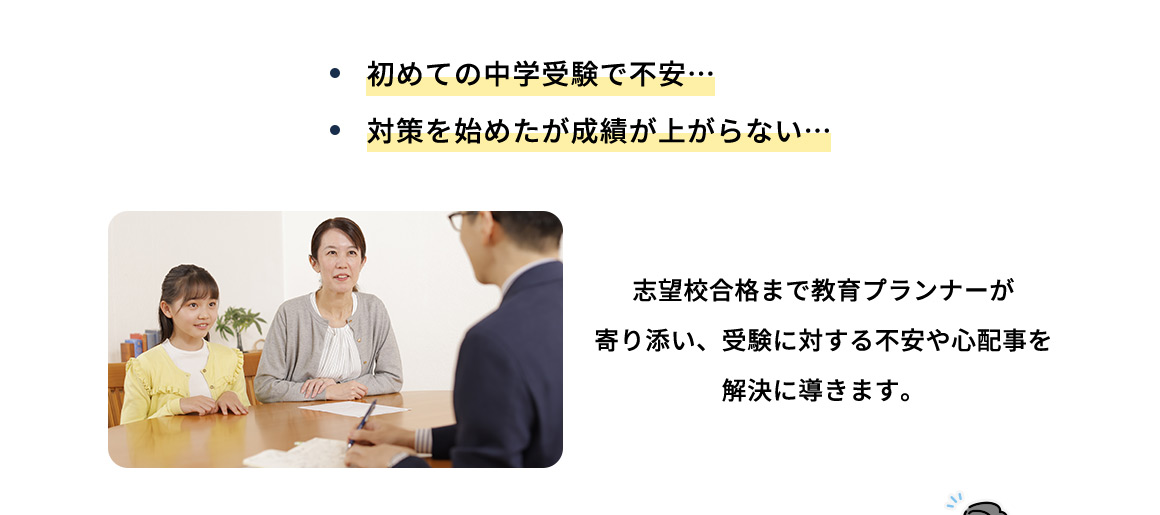 ・初めての中学受験で不安… ・対策を始めたが成績が上がらない… 志望校合格まで教育プランナーが寄り添い、受験に対する不安や心配事を解決に導きます。