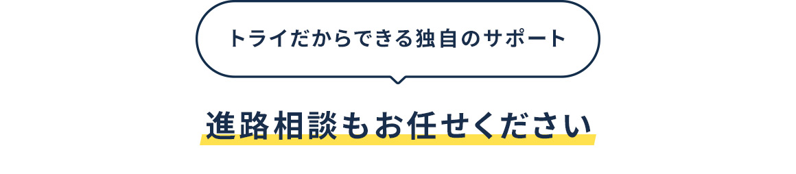 トライだからできる独自のサポート 進路相談もお任せください