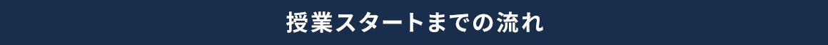 授業スタートまでの流れ