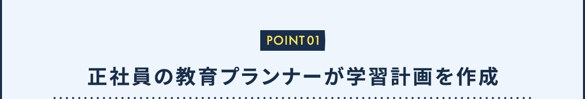 POINT01 正社員の教育プランナーが学習計画を作成