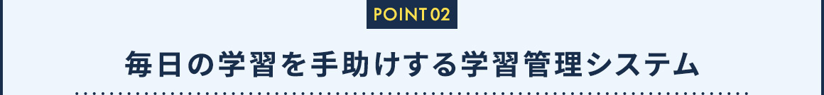 POINT02 毎日の学習を手助けする学習管理システム