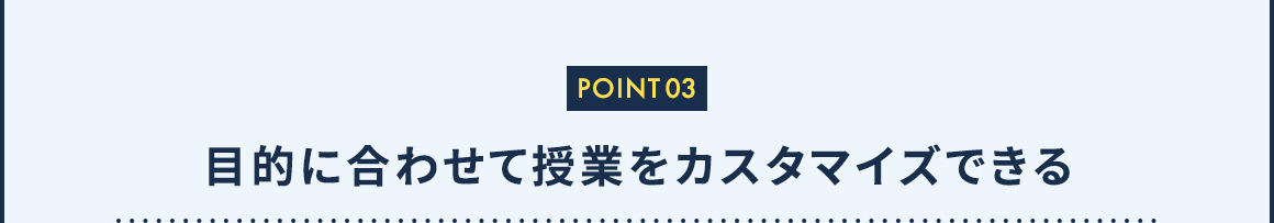POINT03 目的に合わせて授業をカスタマイズできる