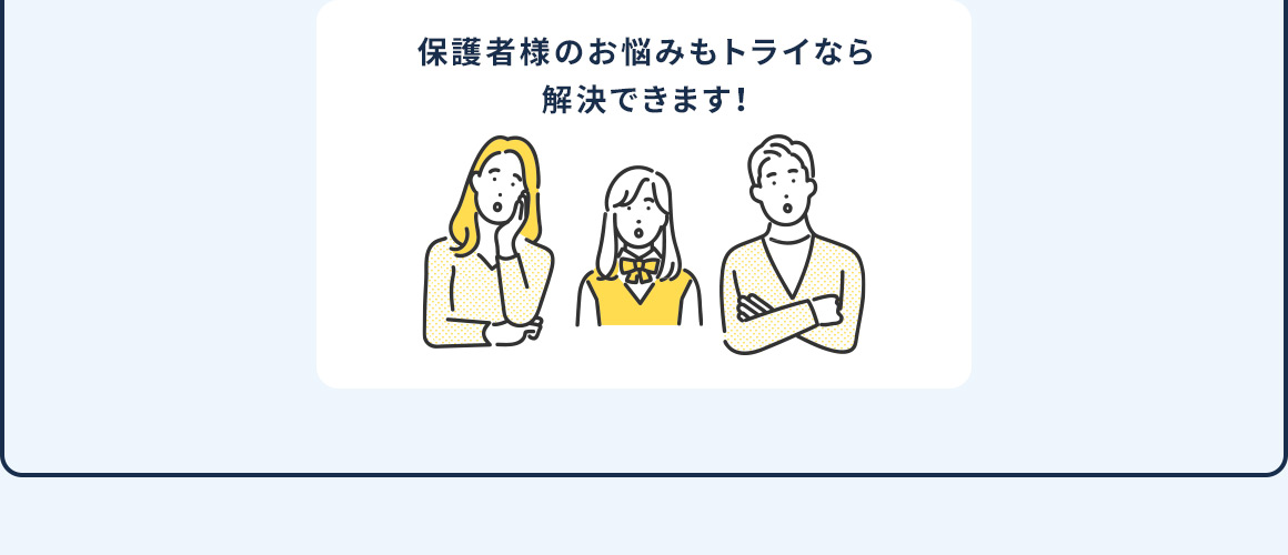 保護者様のお悩みもトライなら解決できます！