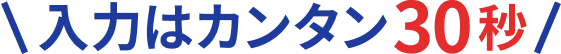 入力はカンタン30秒