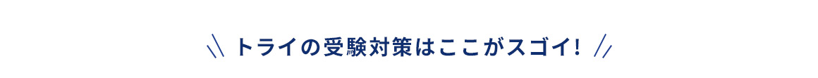 トライの受験対策はここがスゴイ！