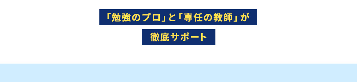 「勉強のプロ」と「専任の教師」が徹底サポート