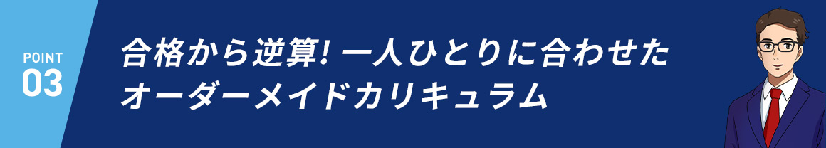 POINT03 合格から逆算！一人ひとりに合わせたオーダーメイドカリキュラム