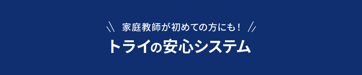 家庭教師が初めての方にも！ トライの安心システム