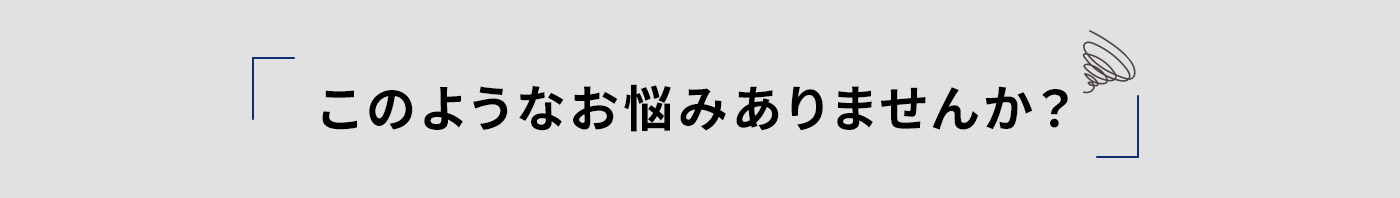 このようなお悩みありませんか？