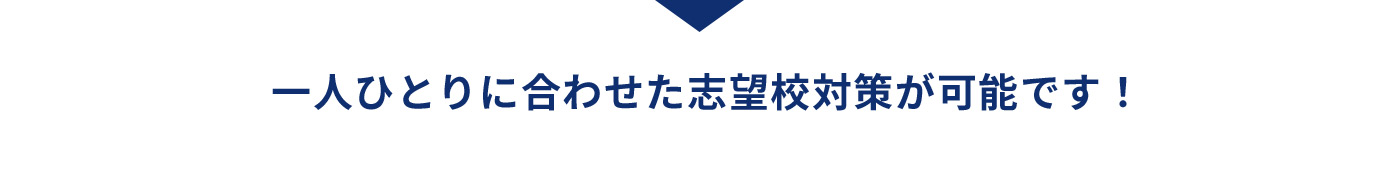 一人ひとりに合わせた志望校対策が可能です！