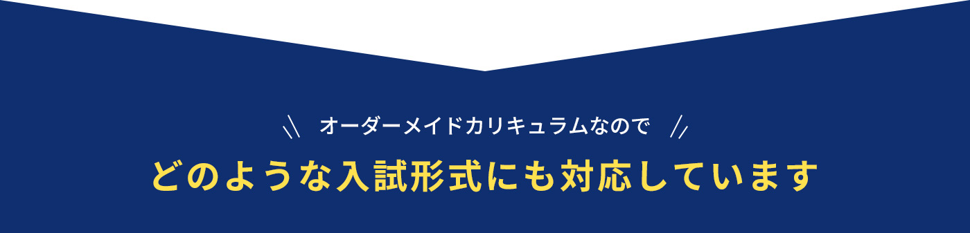 オーダーメイドカリキュラムなので どのような入試形式にも対応しています