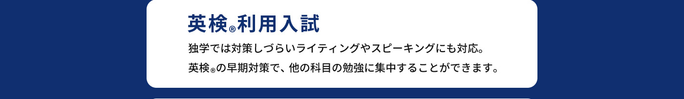 英検®利用入試 独学では対策しづらいライティングやスピーキングにも対応。英検®の早期対策で、他の科目の勉強に集中することができます。
