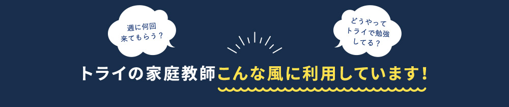 週に何回来てもらう？ どうやってトライで勉強してる？ トライの家庭教師こんな風に利用しています！