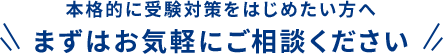 本格的に受験対策をはじめたい方へ まずはお気軽にご相談ください