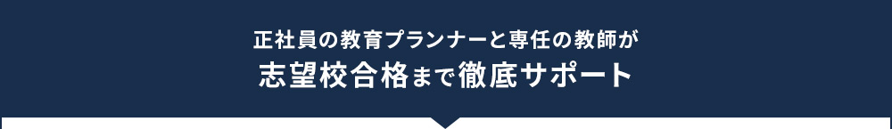 正社員の教育プランナーと専任の教師が志望校合格まで徹底サポート