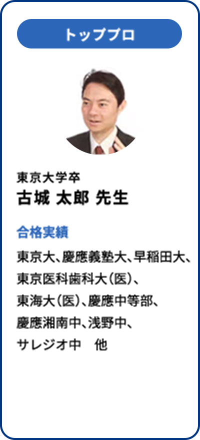トッププロ 東京大学卒 古城 太郎 先生 合格実績 東京大、慶應義塾大、早稲田大、東京医科歯科大(医)、東海大(医)、慶應中等部、慶應湘南中、浅野中、サレジオ中 他