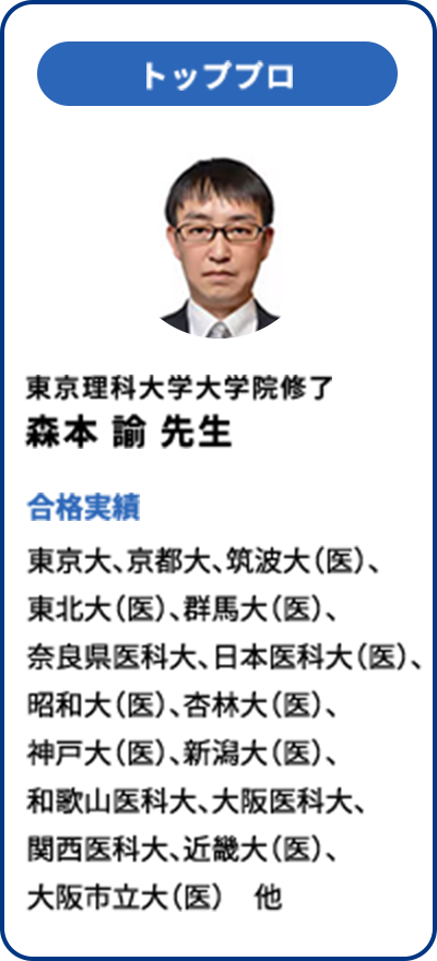 トッププロ 東京理科大学大学院修了 森本 諭 先生 合格実績 東京大、京都大、筑波大(医)、東北大(医)、群馬大(医)、奈良県医科大、日本医科大(医)、昭和大(医)、杏林大(医)、神戸大(医)、新潟大(医)、和歌山医科大、大阪医科大、関西医科大、近畿大(医)、大阪市立大(医) 他